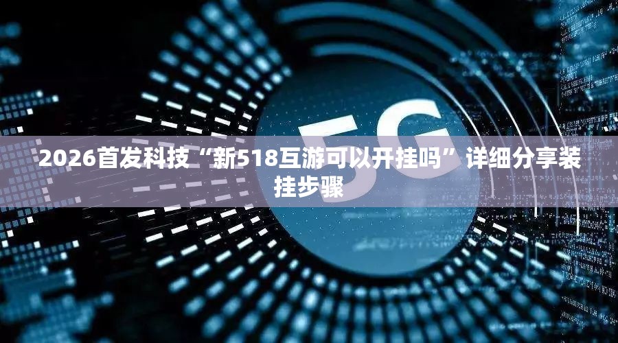 2026首发科技“新518互游可以开挂吗	”详细分享装挂步骤