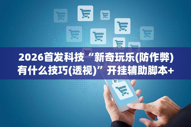 2026首发科技“新奇玩乐(防作弊)有什么技巧(透视)”开挂辅助脚本+详细开挂安装教程