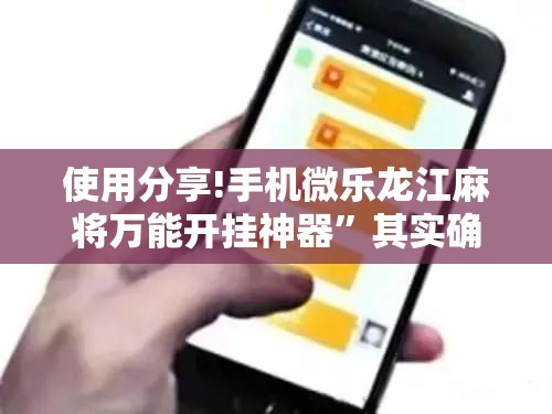 使用分享!手机微乐龙江麻将万能开挂神器”其实确实有挂