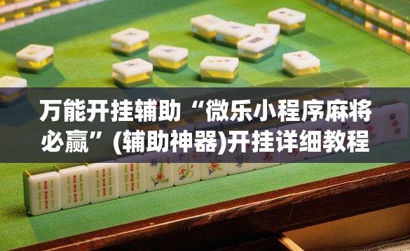 万能开挂辅助“微乐小程序麻将必赢”(辅助神器)开挂详细教程