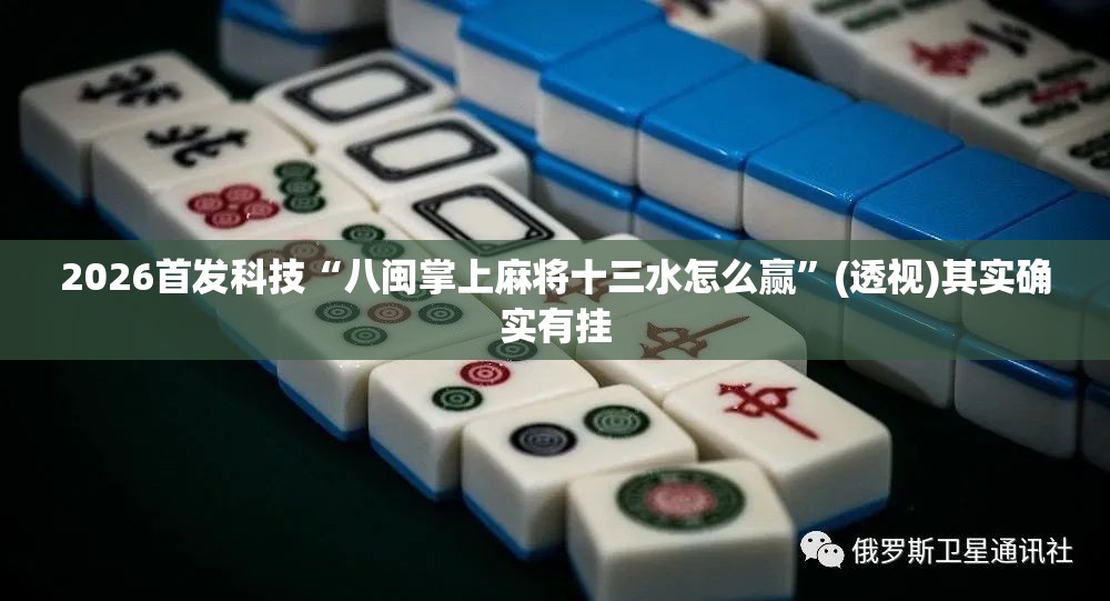 2026首发科技“八闽掌上麻将十三水怎么赢	”(透视)其实确实有挂