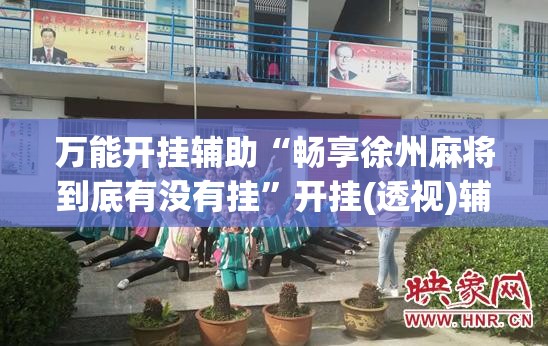 万能开挂辅助“畅享徐州麻将到底有没有挂	”开挂(透视)辅助神器