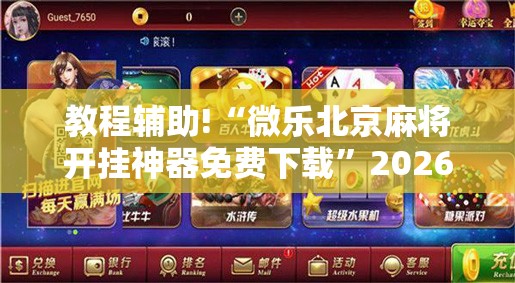 教程辅助!“微乐北京麻将开挂神器免费下载”2026开挂教程步骤