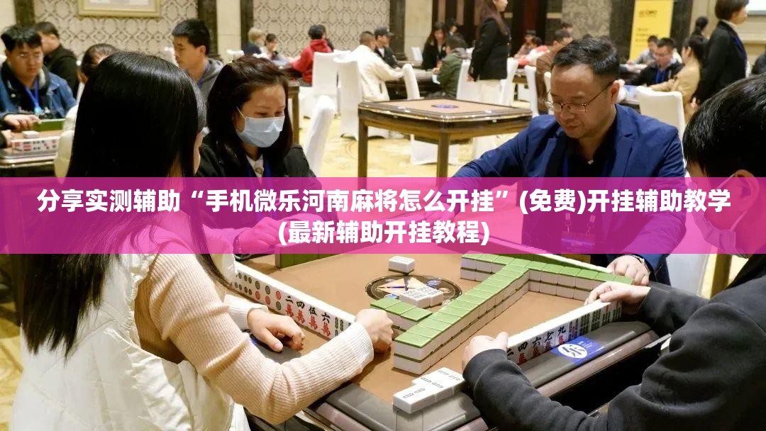 分享实测辅助“手机微乐河南麻将怎么开挂”(免费)开挂辅助教学(最新辅助开挂教程)