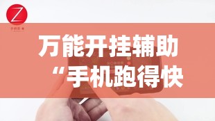 万能开挂辅助“手机跑得快有挂吗”(免费)开挂辅助教学(最新辅助开挂教程)