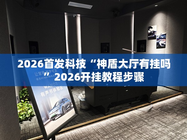 2026首发科技“神盾大厅有挂吗	”2026开挂教程步骤