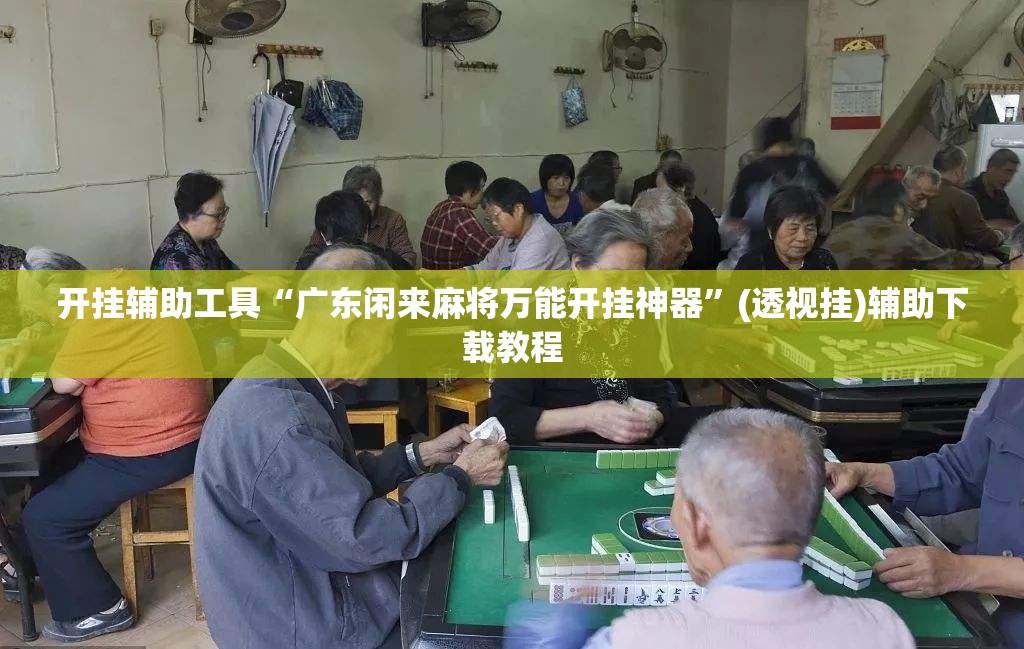 开挂辅助工具“广东闲来麻将万能开挂神器	”(透视挂)辅助下载教程