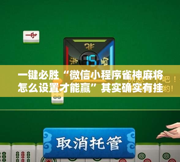 一键必胜“微信小程序雀神麻将怎么设置才能赢”其实确实有挂