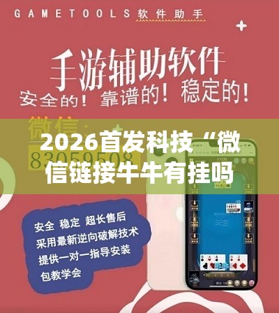 2026首发科技“微信链接牛牛有挂吗	”(透视挂)辅助下载教程