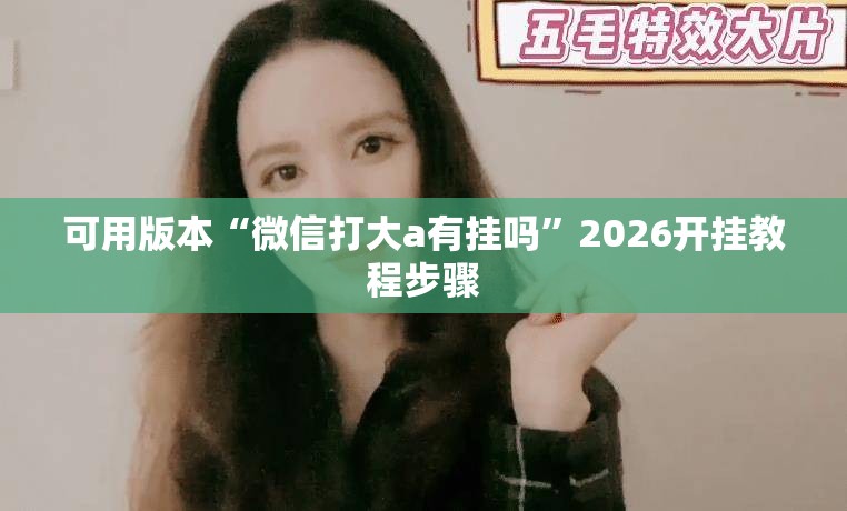 可用版本“微信打大a有挂吗	”2026开挂教程步骤