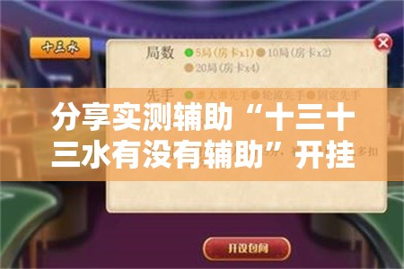 分享实测辅助“十三十三水有没有辅助	”开挂详细教程