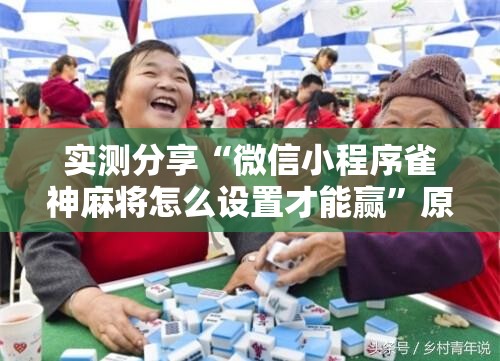 实测分享“微信小程序雀神麻将怎么设置才能赢”原来可以开挂