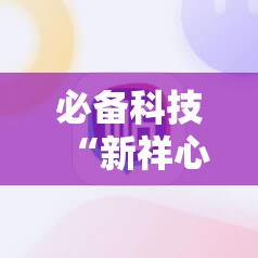 必备科技“新祥心大厅万能开挂神器”科技辅助神器手机版