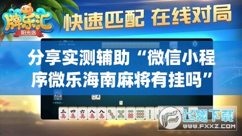 分享实测辅助“微信小程序微乐海南麻将有挂吗	”(透视挂)辅助下载教程