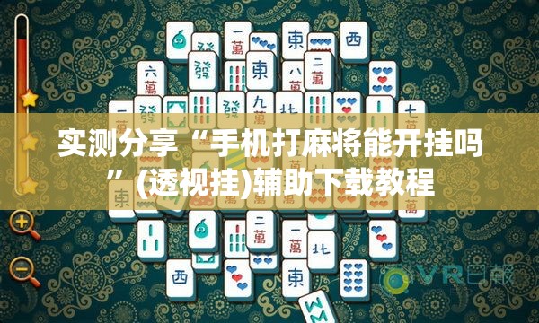 实测分享“手机打麻将能开挂吗	”(透视挂)辅助下载教程