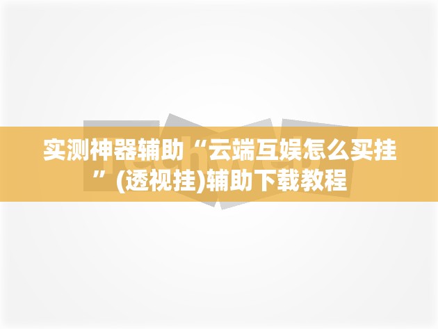 实测神器辅助“云端互娱怎么买挂”(透视挂)辅助下载教程