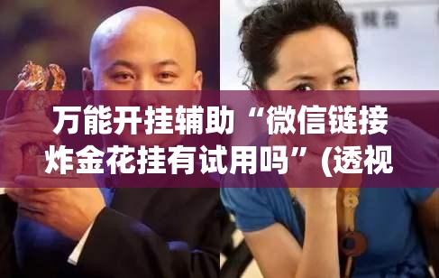 万能开挂辅助“微信链接炸金花挂有试用吗”(透视)其实确实有挂