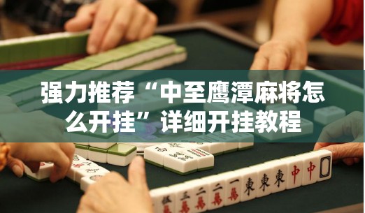 强力推荐“中至鹰潭麻将怎么开挂”详细开挂教程