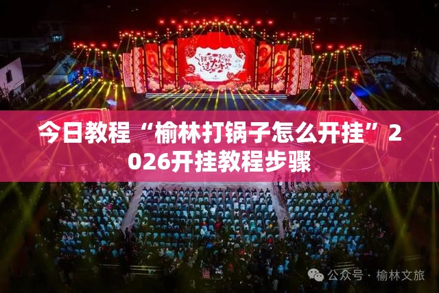 今日教程“榆林打锅子怎么开挂”2026开挂教程步骤