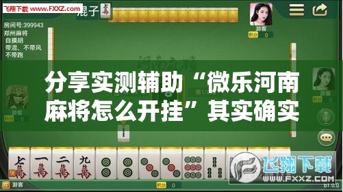 分享实测辅助“微乐河南麻将怎么开挂	”其实确实有挂