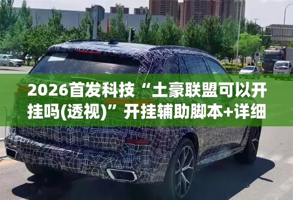 2026首发科技“土豪联盟可以开挂吗(透视)	”开挂辅助脚本+详细开挂安装教程