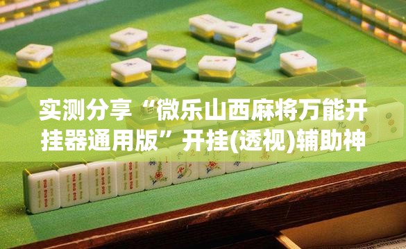 实测分享“微乐山西麻将万能开挂器通用版	”开挂(透视)辅助神器