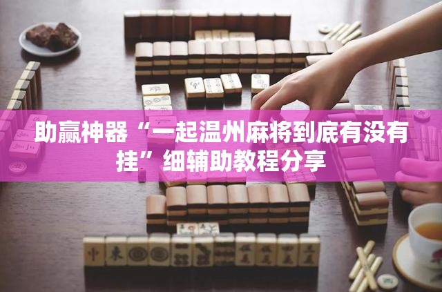 助赢神器“一起温州麻将到底有没有挂	”细辅助教程分享