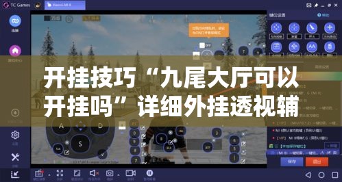 开挂技巧“九尾大厅可以开挂吗”详细外挂透视辅助软件教程