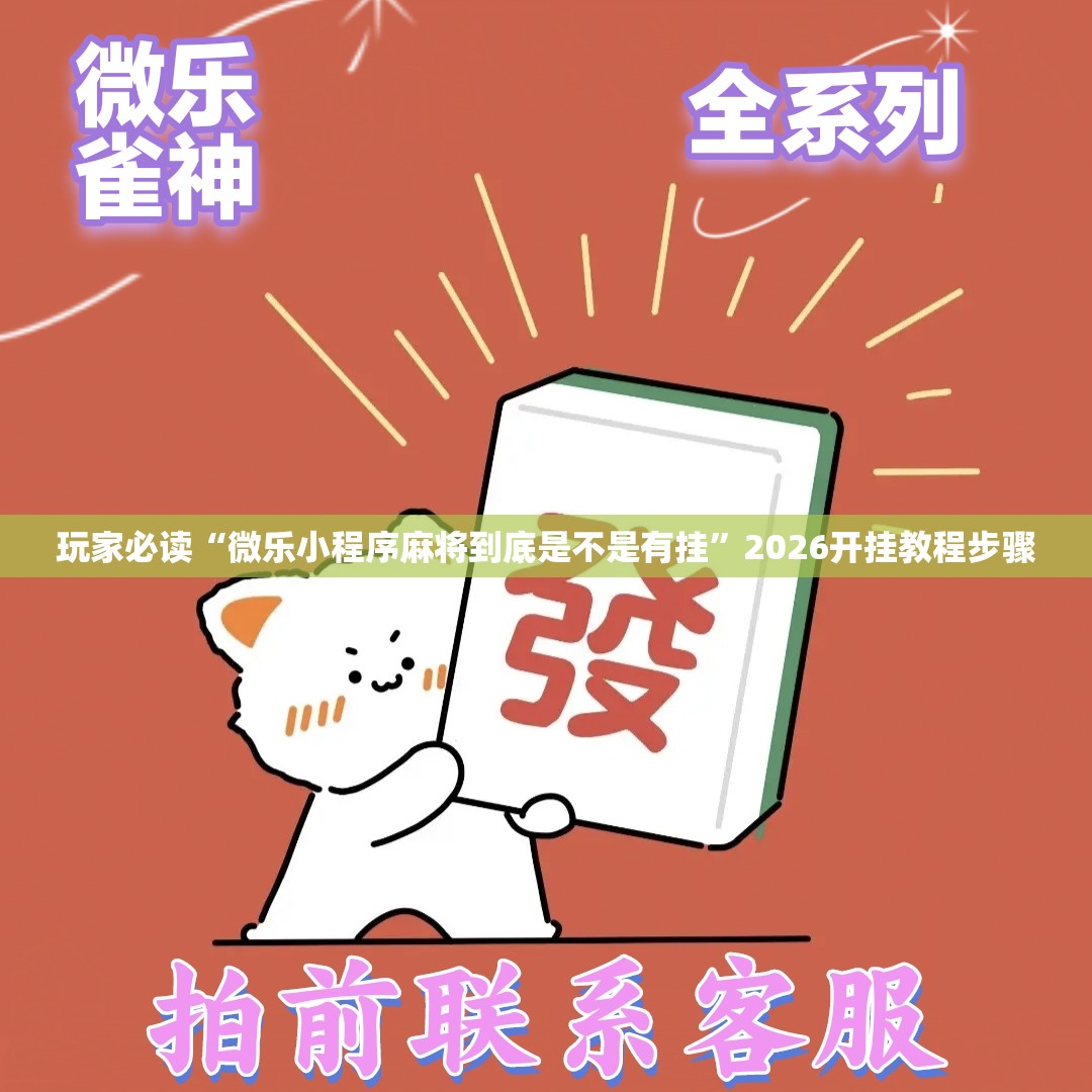 玩家必读“微乐小程序麻将到底是不是有挂	”2026开挂教程步骤