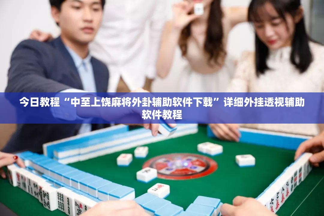 今日教程“中至上饶麻将外卦辅助软件下载	”详细外挂透视辅助软件教程