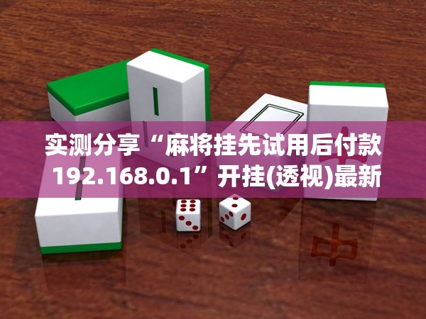 实测分享“麻将挂先试用后付款 192.168.0.1”开挂(透视)最新辅助详细