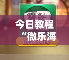 今日教程“微乐海南麻将有挂吗”详细分享装挂步骤