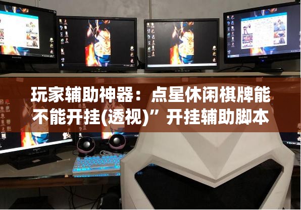 玩家辅助神器：点星休闲棋牌能不能开挂(透视)	”开挂辅助脚本+详细开挂安装教程