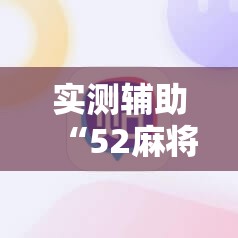 实测辅助“52麻将免费开挂神器”其实确实有挂