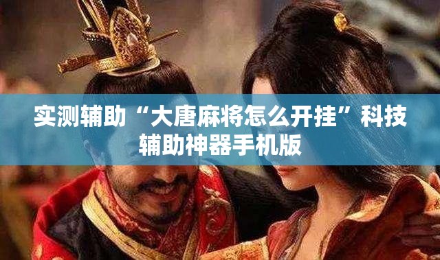 实测辅助“大唐麻将怎么开挂”科技辅助神器手机版