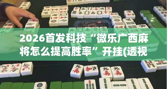 2026首发科技“微乐广西麻将怎么提高胜率”开挂(透视)辅助教程