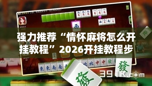 强力推荐“情怀麻将怎么开挂教程”2026开挂教程步骤