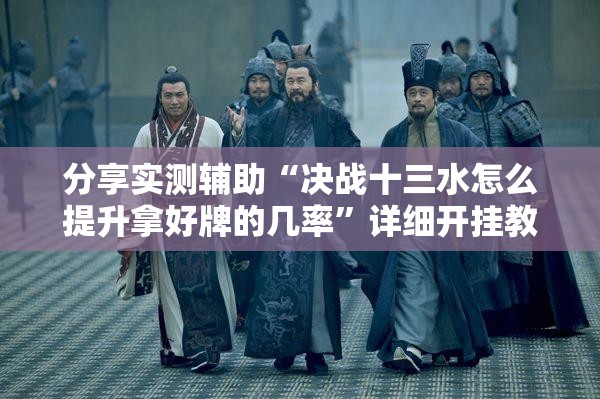 分享实测辅助“决战十三水怎么提升拿好牌的几率”详细开挂教程