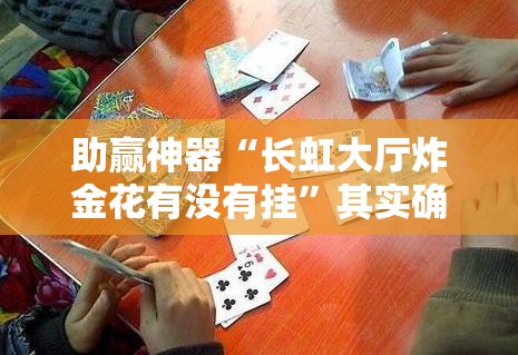 助赢神器“长虹大厅炸金花有没有挂”其实确实有挂