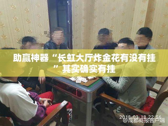 助赢神器“长虹大厅炸金花有没有挂”其实确实有挂