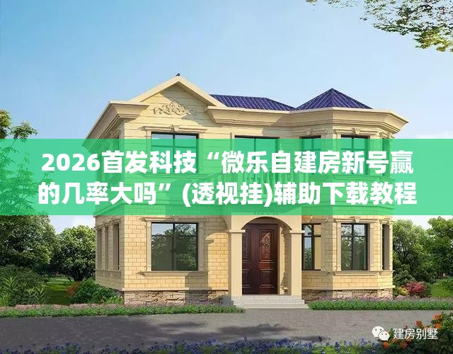 2026首发科技“微乐自建房新号赢的几率大吗”(透视挂)辅助下载教程