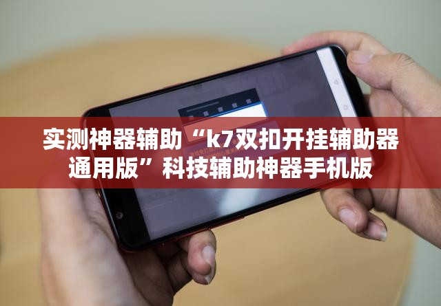 实测神器辅助“k7双扣开挂辅助器通用版”科技辅助神器手机版