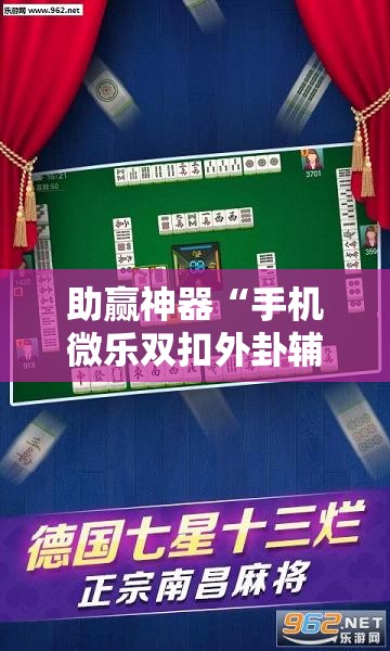 助赢神器“手机微乐双扣外卦辅助软件下载”科技辅助神器手机版