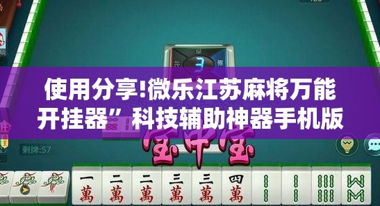 使用分享!微乐江苏麻将万能开挂器”科技辅助神器手机版