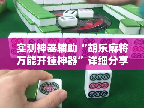 实测神器辅助“胡乐麻将万能开挂神器”详细分享装挂步骤