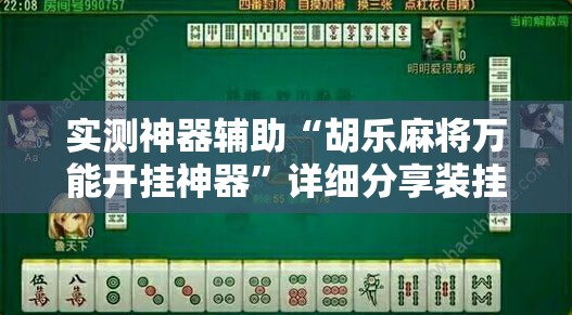 实测神器辅助“胡乐麻将万能开挂神器”详细分享装挂步骤