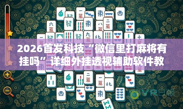 2026首发科技“微信里打麻将有挂吗”详细外挂透视辅助软件教程