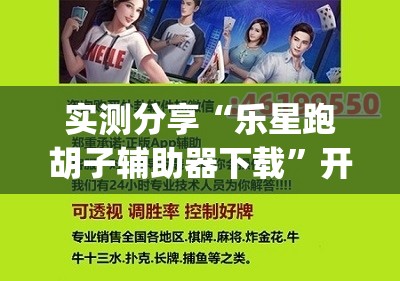 实测分享“乐星跑胡子辅助器下载”开挂(透视)辅助神器
