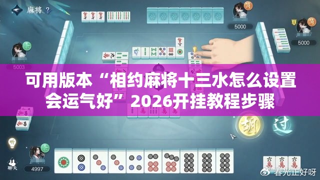 可用版本“相约麻将十三水怎么设置会运气好”2026开挂教程步骤