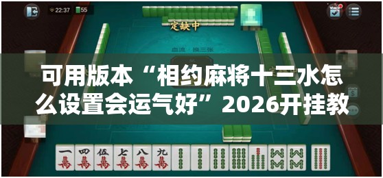 可用版本“相约麻将十三水怎么设置会运气好”2026开挂教程步骤